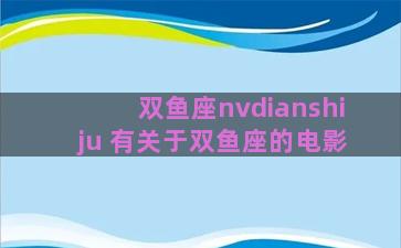 双鱼座nvdianshiju 有关于双鱼座的电影